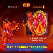 bad anninha transando